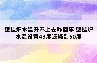 壁挂炉水温升不上去咋回事 壁挂炉水温设置43度还烧到50度